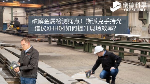破解金屬檢測(cè)痛點(diǎn)！斯派克手持光譜儀XHH04如何提升現(xiàn)場(chǎng)效率？