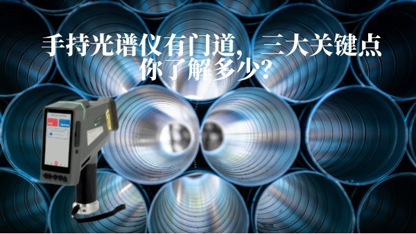 手持光譜儀有門(mén)道，三大關(guān)鍵點(diǎn)你了解多少？